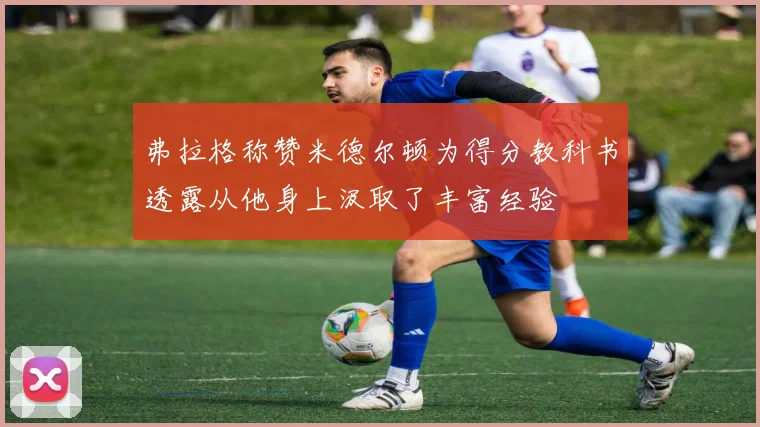 弗拉格称赞米德尔顿为得分教科书透露从他身上汲取了丰富经验